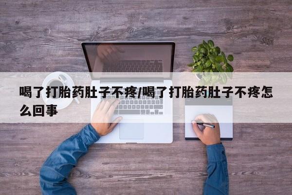 卖流产药联系方式喝了打胎药肚子不疼/喝了打胎药肚子不疼怎么回事