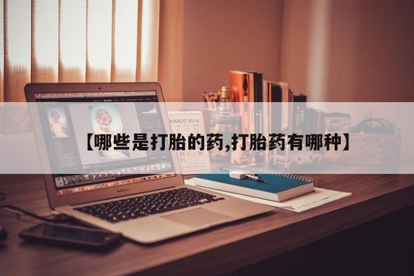 卖流产药联系方式【哪些是打胎的药,打胎药有哪种】