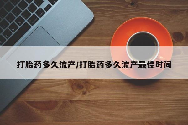 卖流产药联系方式打胎药多久流产/打胎药多久流产最佳时间