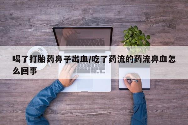 卖流产药联系方式喝了打胎药鼻子出血/吃了药流的药流鼻血怎么回事