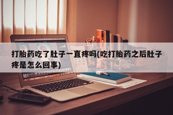 卖流产药联系方式打胎药吃了肚子一直疼吗(吃打胎药之后肚子疼是怎么回事)