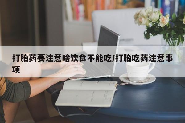卖流产药联系方式打胎药要注意啥饮食不能吃/打胎吃药注意事项