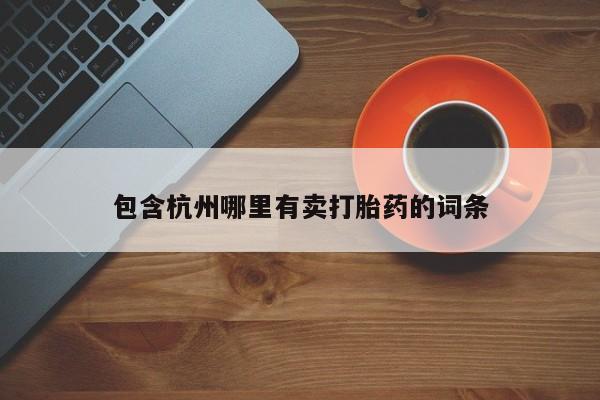 卖流产药联系方式包含杭州哪里有卖打胎药的词条
