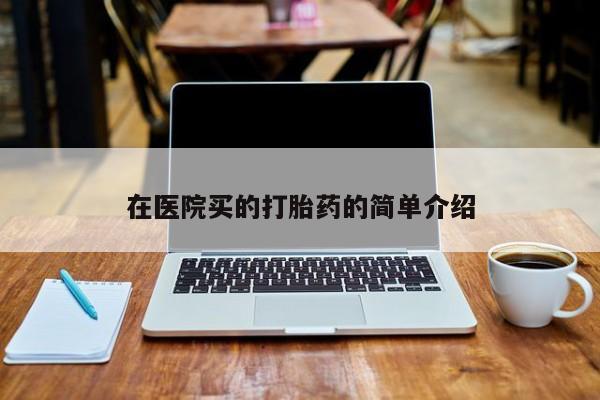 卖流产药联系方式在医院买的打胎药的简单介绍