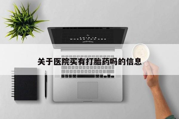 卖流产药联系方式关于医院买有打胎药吗的信息