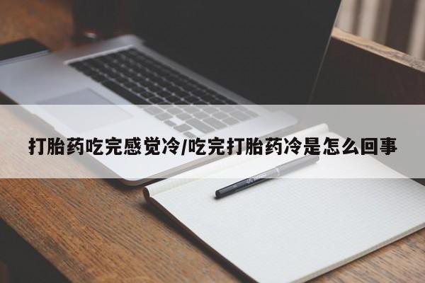卖流产药联系方式打胎药吃完感觉冷/吃完打胎药冷是怎么回事