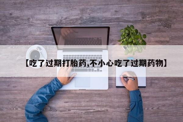 卖流产药联系方式【吃了过期打胎药,不小心吃了过期药物】