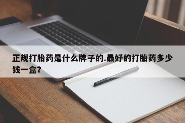 卖流产药联系方式正规打胎药是什么牌子的.最好的打胎药多少钱一盒？