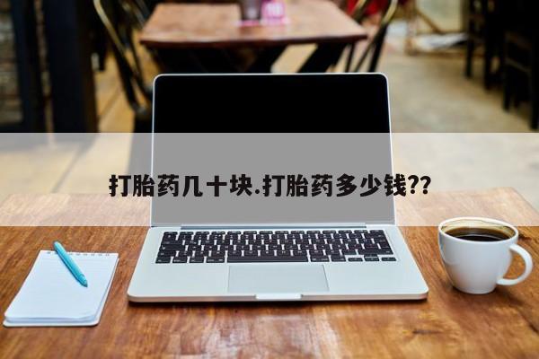 卖流产药联系方式打胎药几十块.打胎药多少钱?？