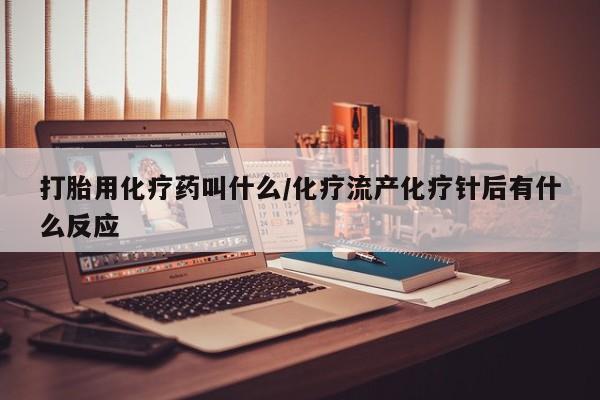 卖流产药联系方式打胎用化疗药叫什么/化疗流产化疗针后有什么反应