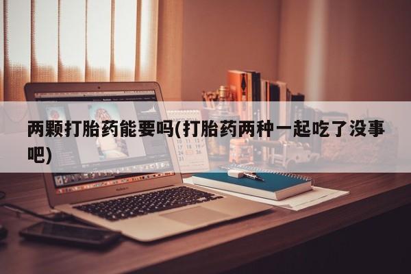 卖流产药联系方式两颗打胎药能要吗(打胎药两种一起吃了没事吧)