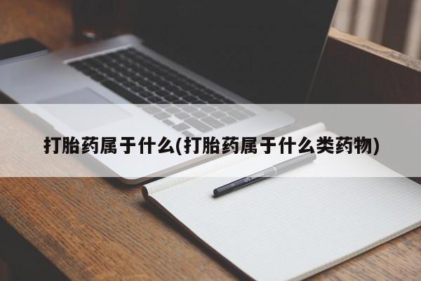 卖流产药联系方式打胎药属于什么(打胎药属于什么类药物)