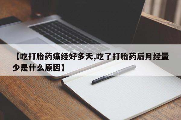 卖流产药联系方式【吃打胎药痛经好多天,吃了打胎药后月经量少是什么原因】