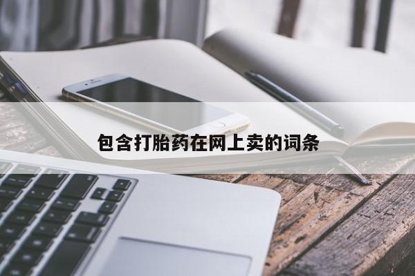 卖流产药联系方式包含打胎药在网上卖的词条