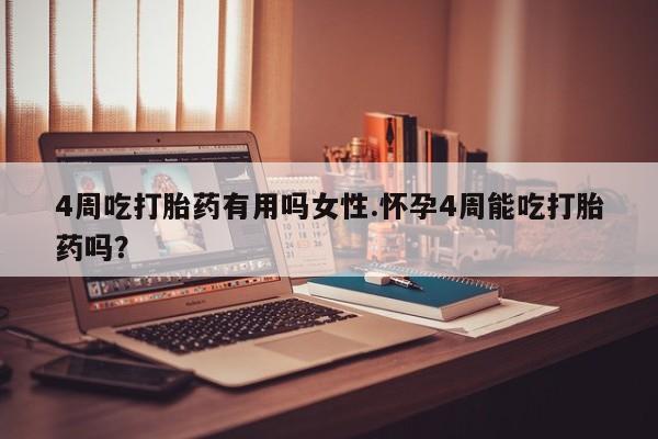 卖流产药联系方式4周吃打胎药有用吗女性.怀孕4周能吃打胎药吗？