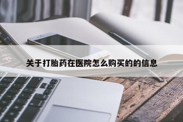 卖流产药联系方式关于打胎药在医院怎么购买的的信息