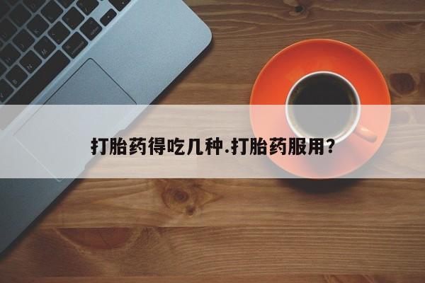 卖流产药联系方式打胎药得吃几种.打胎药服用？
