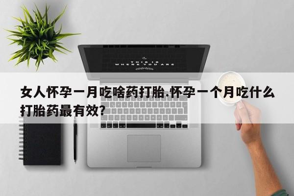 卖流产药联系方式女人怀孕一月吃啥药打胎.怀孕一个月吃什么打胎药最有效？