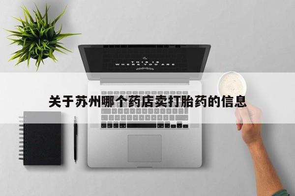 卖流产药联系方式关于苏州哪个药店卖打胎药的信息