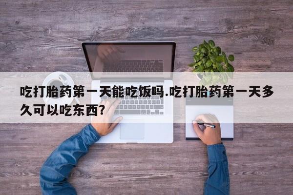 卖流产药联系方式吃打胎药第一天能吃饭吗.吃打胎药第一天多久可以吃东西？