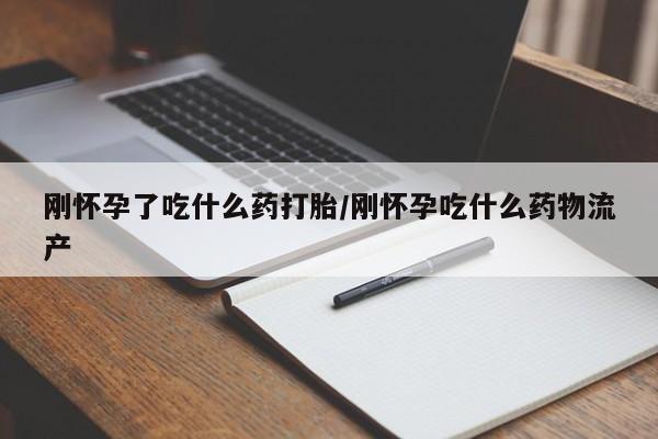 卖流产药联系方式刚怀孕了吃什么药打胎/刚怀孕吃什么药物流产