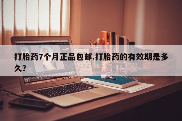 卖流产药联系方式打胎药7个月正品包邮.打胎药的有效期是多久？