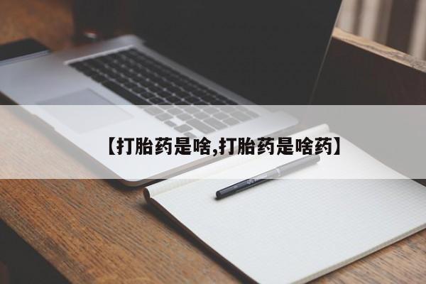 卖流产药联系方式【打胎药是啥,打胎药是啥药】