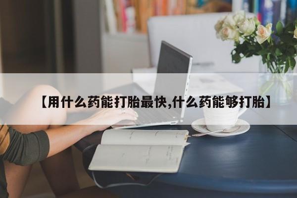 卖流产药联系方式【用什么药能打胎最快,什么药能够打胎】