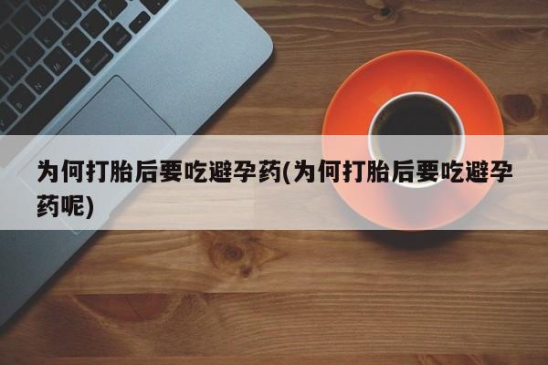 卖流产药联系方式为何打胎后要吃避孕药(为何打胎后要吃避孕药呢)