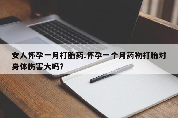 卖流产药联系方式女人怀孕一月打胎药.怀孕一个月药物打胎对身体伤害大吗？