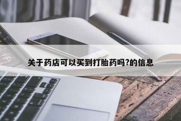 卖流产药联系方式关于药店可以买到打胎药吗?的信息