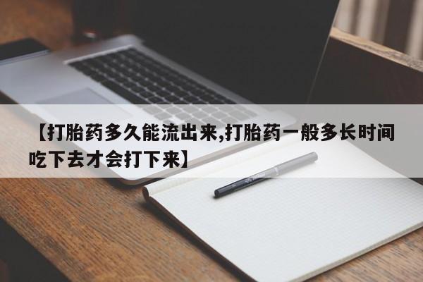 卖流产药联系方式【打胎药多久能流出来,打胎药一般多长时间吃下去才会打下来】