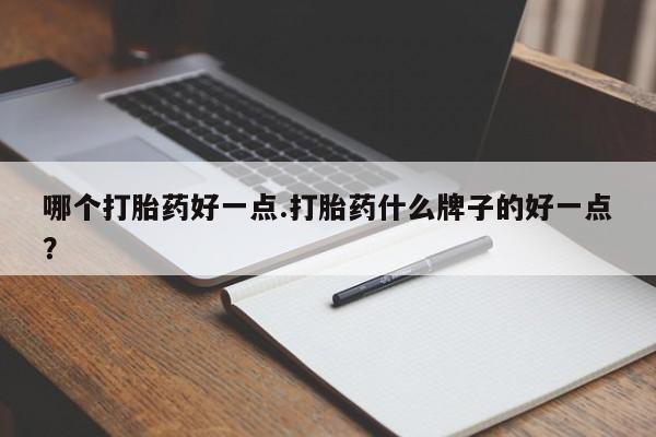 卖流产药联系方式哪个打胎药好一点.打胎药什么牌子的好一点？