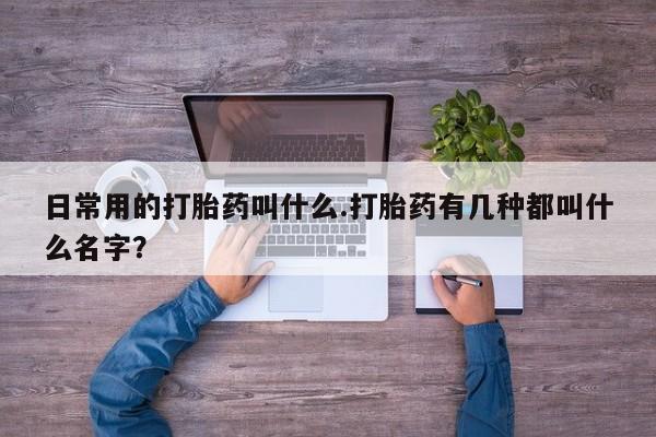 卖流产药联系方式日常用的打胎药叫什么.打胎药有几种都叫什么名字？