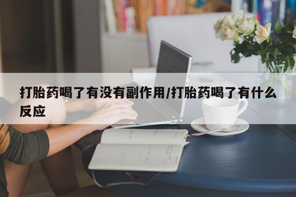 卖流产药联系方式打胎药喝了有没有副作用/打胎药喝了有什么反应