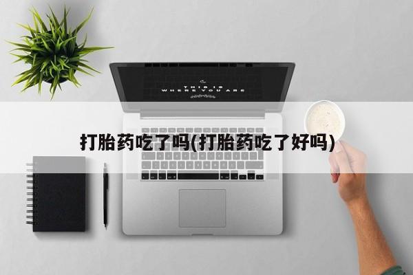 卖流产药联系方式打胎药吃了吗(打胎药吃了好吗)