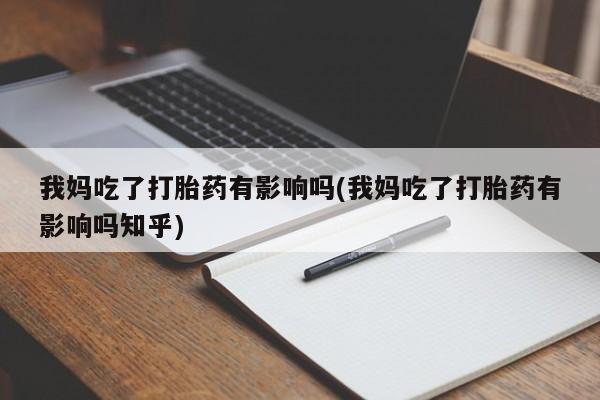 卖流产药联系方式我妈吃了打胎药有影响吗(我妈吃了打胎药有影响吗知乎)