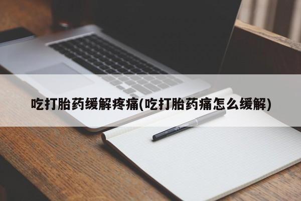卖流产药联系方式吃打胎药缓解疼痛(吃打胎药痛怎么缓解)