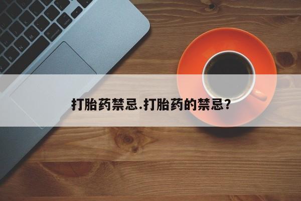 卖流产药联系方式打胎药禁忌.打胎药的禁忌？