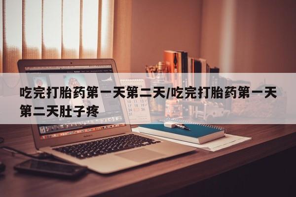卖流产药联系方式吃完打胎药第一天第二天/吃完打胎药第一天第二天肚子疼