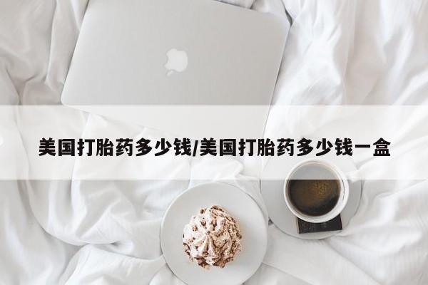卖流产药联系方式美国打胎药多少钱/美国打胎药多少钱一盒