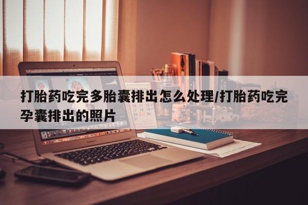 卖流产药联系方式打胎药吃完多胎囊排出怎么处理/打胎药吃完孕囊排出的照片