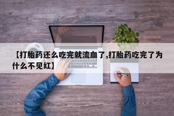 卖流产药联系方式【打胎药还么吃完就流血了,打胎药吃完了为什么不见红】