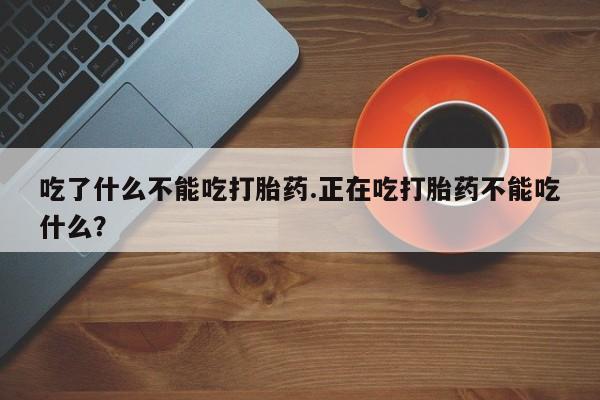 卖流产药联系方式吃了什么不能吃打胎药.正在吃打胎药不能吃什么？