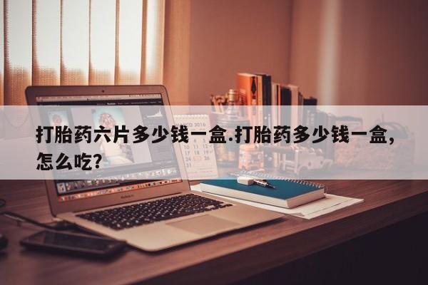 卖流产药联系方式打胎药六片多少钱一盒.打胎药多少钱一盒,怎么吃?