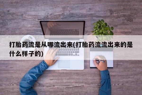 卖流产药联系方式打胎药流是从哪流出来(打胎药流流出来的是什么样子的)