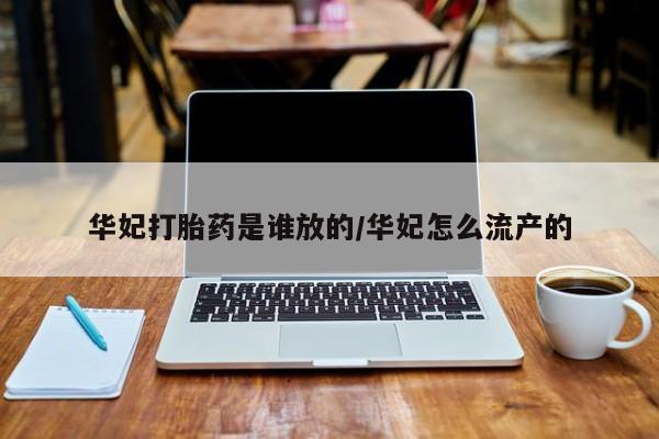 卖流产药联系方式华妃打胎药是谁放的/华妃怎么流产的