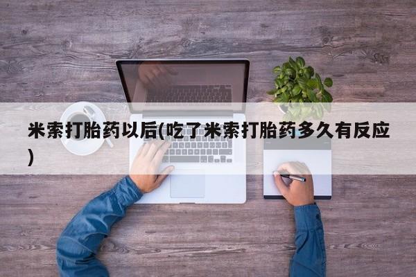 卖流产药联系方式米索打胎药以后(吃了米索打胎药多久有反应)