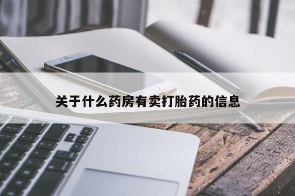 卖流产药联系方式关于什么药房有卖打胎药的信息