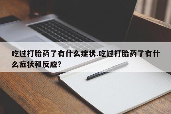卖流产药联系方式吃过打胎药了有什么症状.吃过打胎药了有什么症状和反应?